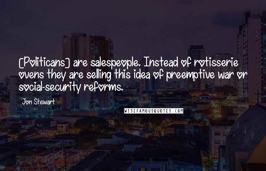 Jon Stewart Quotes: [Politicans] are salespeople. Instead of rotisserie ovens they are selling this idea of preemptive war or social-security reforms.