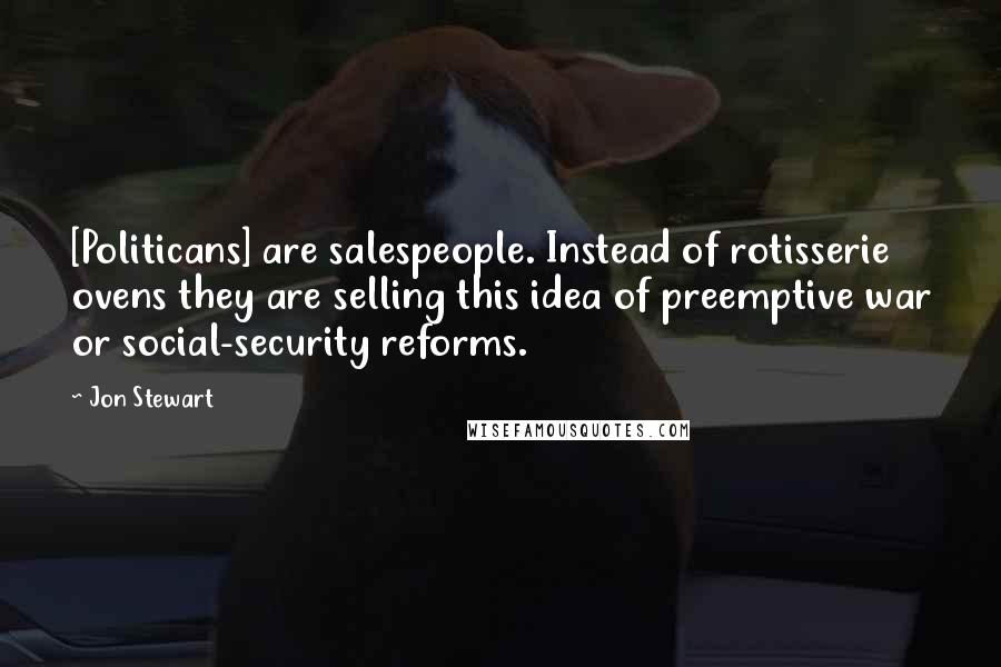 Jon Stewart Quotes: [Politicans] are salespeople. Instead of rotisserie ovens they are selling this idea of preemptive war or social-security reforms.