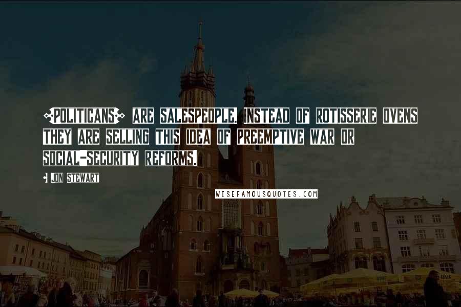 Jon Stewart Quotes: [Politicans] are salespeople. Instead of rotisserie ovens they are selling this idea of preemptive war or social-security reforms.