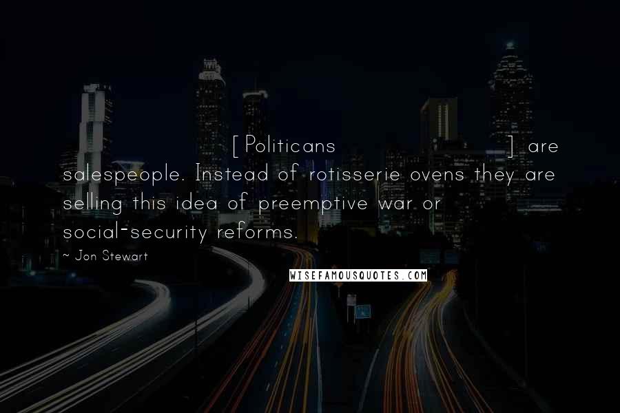 Jon Stewart Quotes: [Politicans] are salespeople. Instead of rotisserie ovens they are selling this idea of preemptive war or social-security reforms.