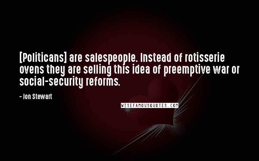 Jon Stewart Quotes: [Politicans] are salespeople. Instead of rotisserie ovens they are selling this idea of preemptive war or social-security reforms.