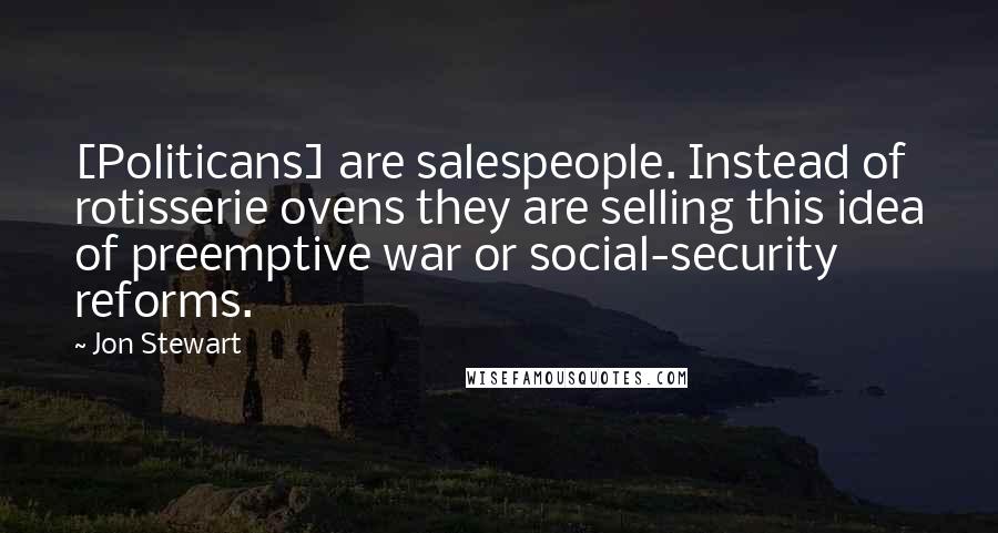 Jon Stewart Quotes: [Politicans] are salespeople. Instead of rotisserie ovens they are selling this idea of preemptive war or social-security reforms.