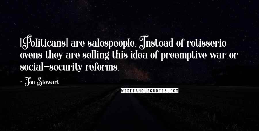 Jon Stewart Quotes: [Politicans] are salespeople. Instead of rotisserie ovens they are selling this idea of preemptive war or social-security reforms.