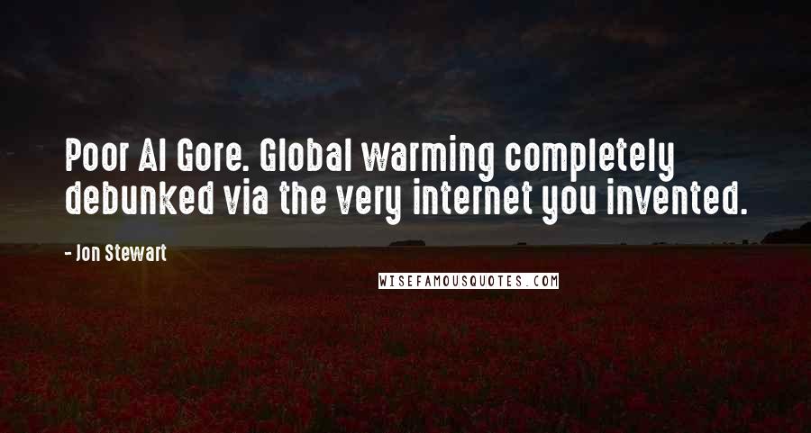 Jon Stewart Quotes: Poor Al Gore. Global warming completely debunked via the very internet you invented.