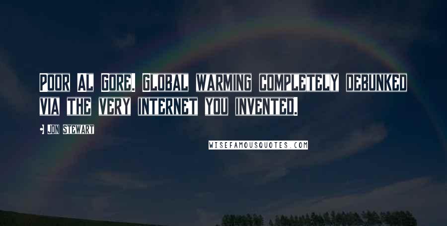 Jon Stewart Quotes: Poor Al Gore. Global warming completely debunked via the very internet you invented.