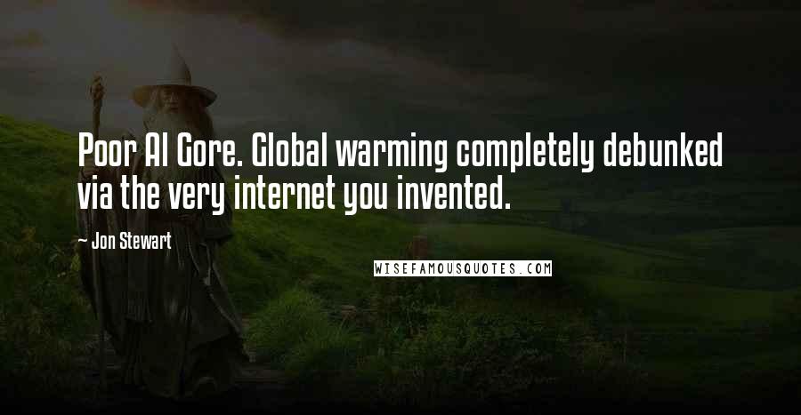 Jon Stewart Quotes: Poor Al Gore. Global warming completely debunked via the very internet you invented.