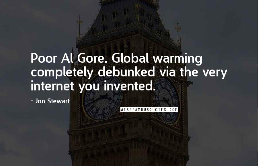Jon Stewart Quotes: Poor Al Gore. Global warming completely debunked via the very internet you invented.