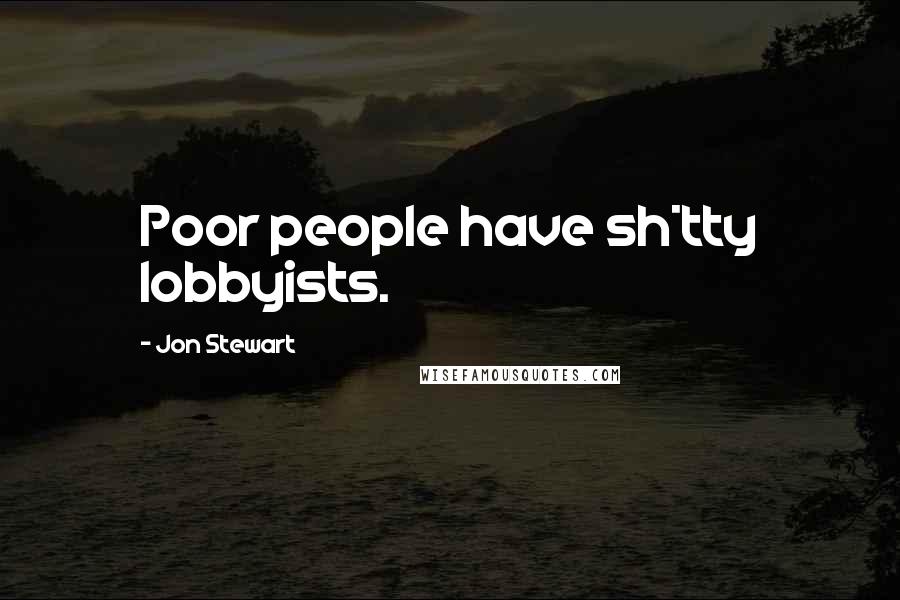 Jon Stewart Quotes: Poor people have sh*tty lobbyists.