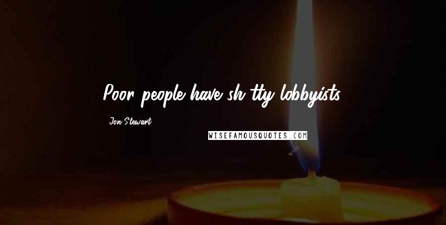 Jon Stewart Quotes: Poor people have sh*tty lobbyists.