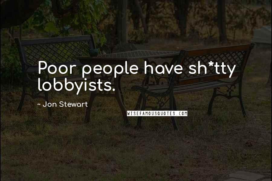 Jon Stewart Quotes: Poor people have sh*tty lobbyists.