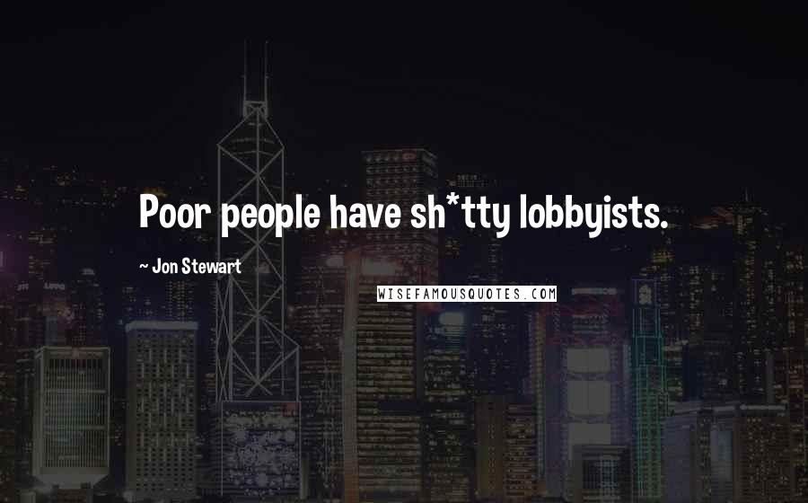 Jon Stewart Quotes: Poor people have sh*tty lobbyists.