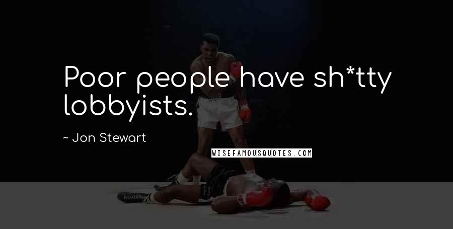 Jon Stewart Quotes: Poor people have sh*tty lobbyists.