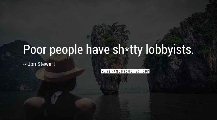 Jon Stewart Quotes: Poor people have sh*tty lobbyists.