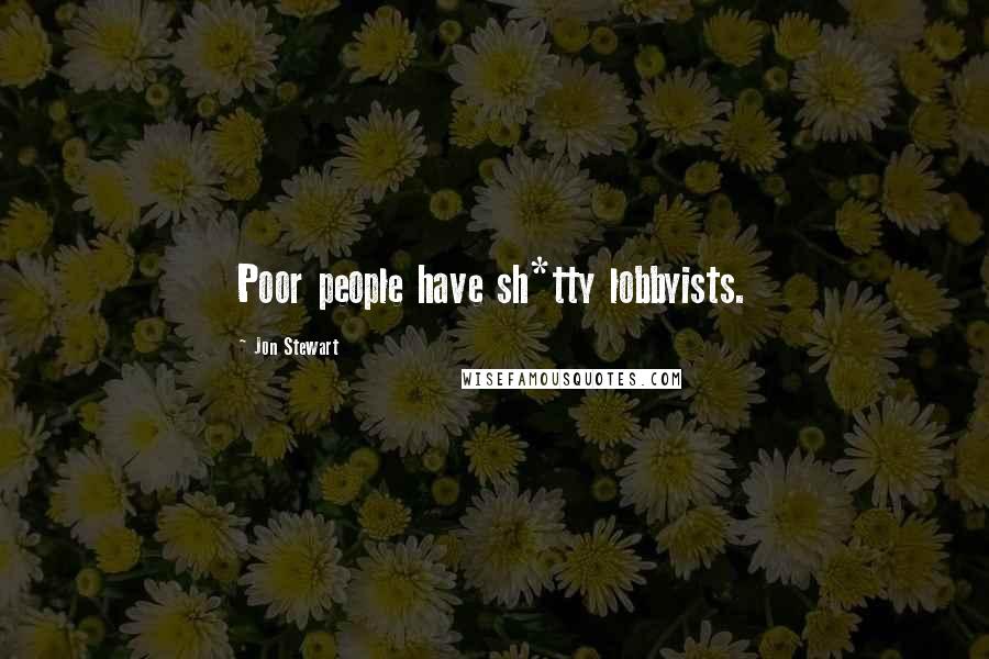 Jon Stewart Quotes: Poor people have sh*tty lobbyists.