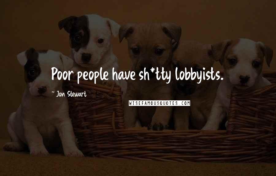 Jon Stewart Quotes: Poor people have sh*tty lobbyists.