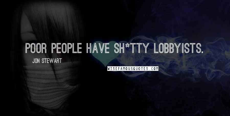 Jon Stewart Quotes: Poor people have sh*tty lobbyists.