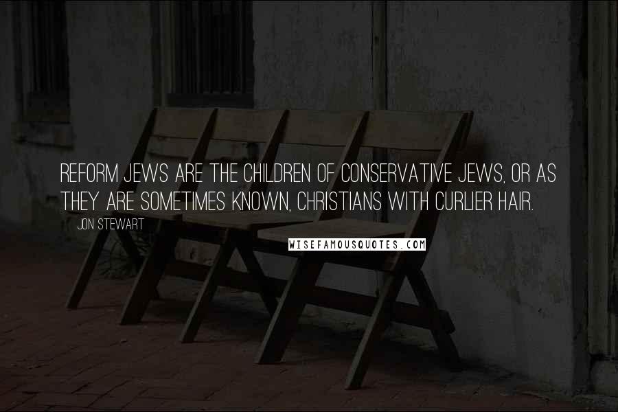 Jon Stewart Quotes: Reform Jews are the children of Conservative Jews, or as they are sometimes known, Christians with curlier hair.