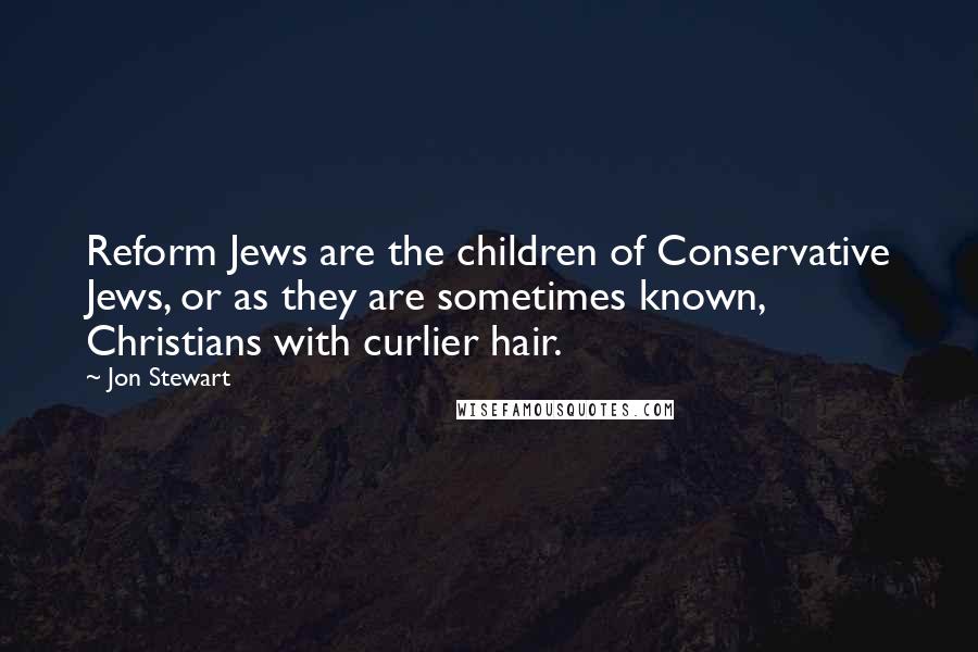 Jon Stewart Quotes: Reform Jews are the children of Conservative Jews, or as they are sometimes known, Christians with curlier hair.