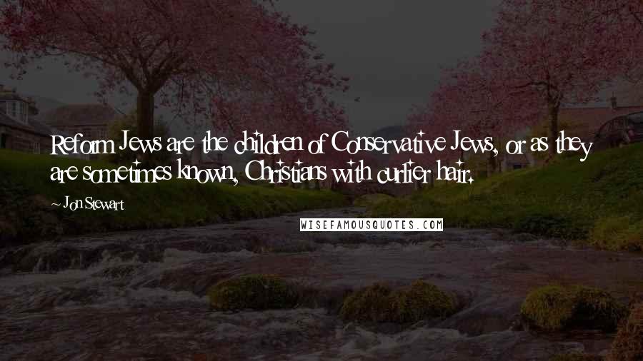 Jon Stewart Quotes: Reform Jews are the children of Conservative Jews, or as they are sometimes known, Christians with curlier hair.