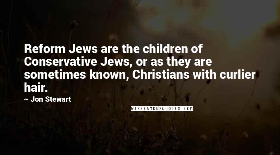 Jon Stewart Quotes: Reform Jews are the children of Conservative Jews, or as they are sometimes known, Christians with curlier hair.