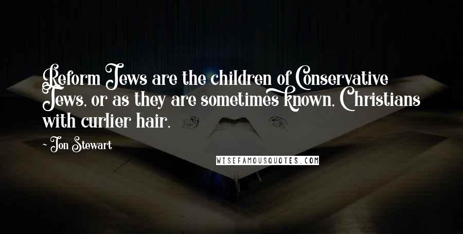 Jon Stewart Quotes: Reform Jews are the children of Conservative Jews, or as they are sometimes known, Christians with curlier hair.