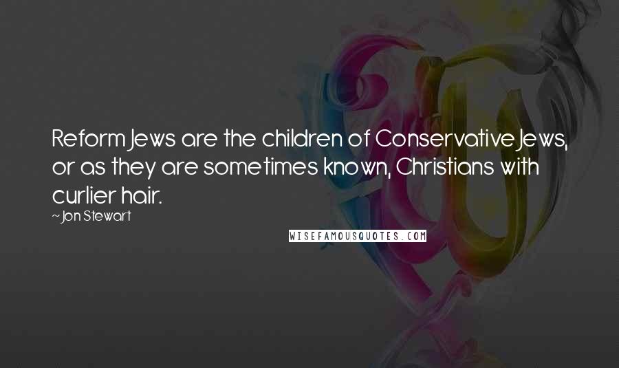 Jon Stewart Quotes: Reform Jews are the children of Conservative Jews, or as they are sometimes known, Christians with curlier hair.