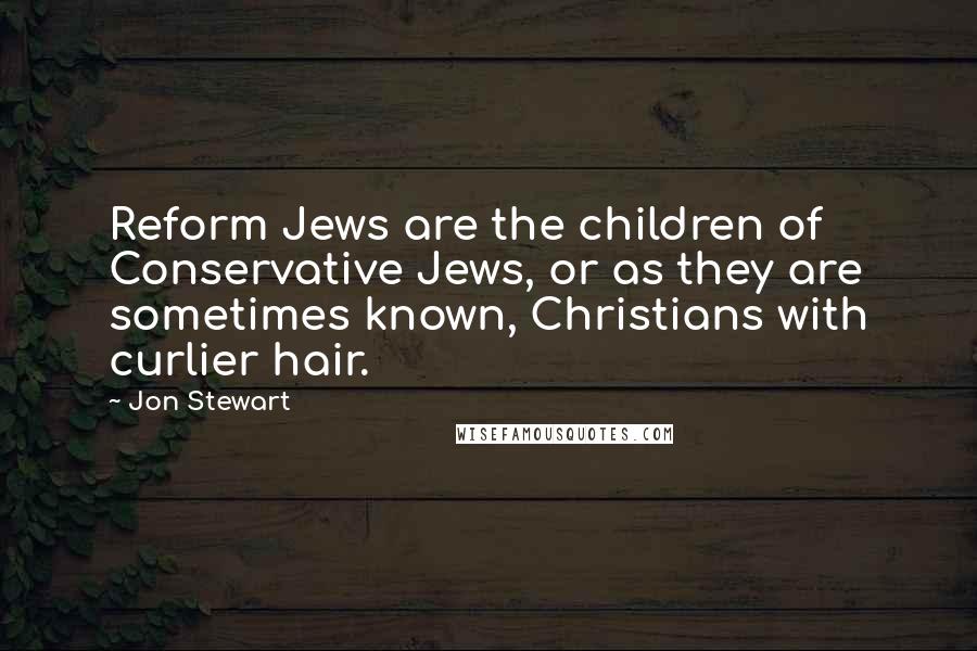 Jon Stewart Quotes: Reform Jews are the children of Conservative Jews, or as they are sometimes known, Christians with curlier hair.