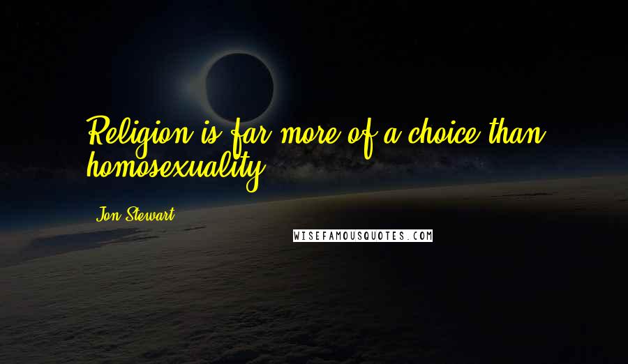 Jon Stewart Quotes: Religion is far more of a choice than homosexuality.