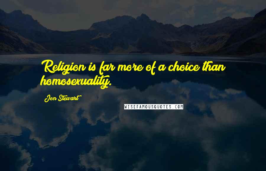 Jon Stewart Quotes: Religion is far more of a choice than homosexuality.