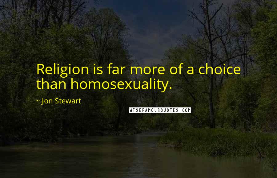 Jon Stewart Quotes: Religion is far more of a choice than homosexuality.