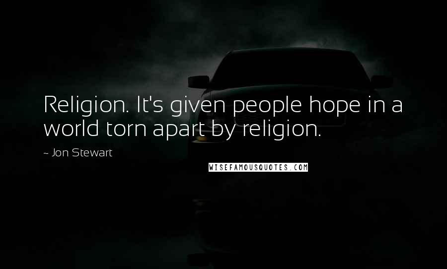 Jon Stewart Quotes: Religion. It's given people hope in a world torn apart by religion.