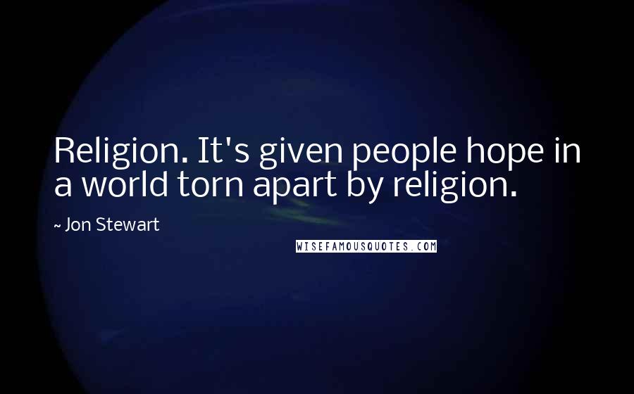 Jon Stewart Quotes: Religion. It's given people hope in a world torn apart by religion.