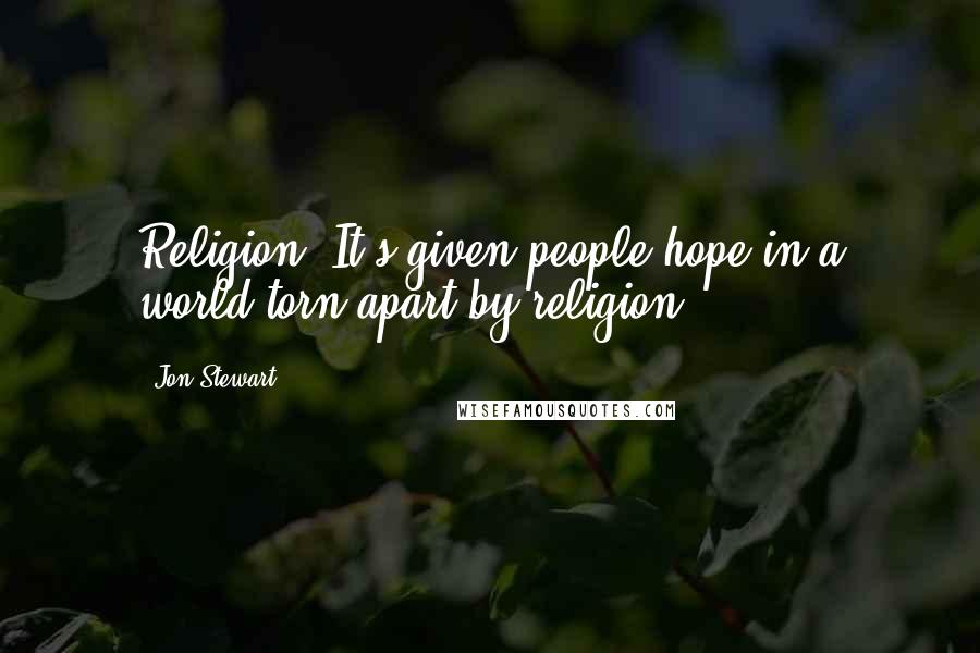 Jon Stewart Quotes: Religion. It's given people hope in a world torn apart by religion.