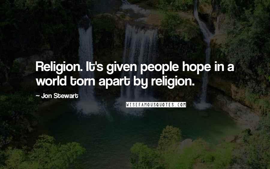Jon Stewart Quotes: Religion. It's given people hope in a world torn apart by religion.