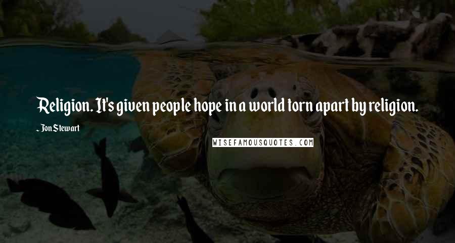 Jon Stewart Quotes: Religion. It's given people hope in a world torn apart by religion.