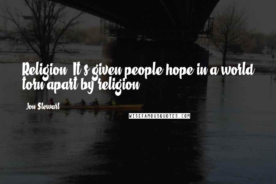 Jon Stewart Quotes: Religion. It's given people hope in a world torn apart by religion.