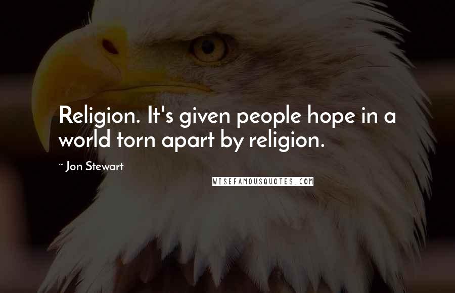 Jon Stewart Quotes: Religion. It's given people hope in a world torn apart by religion.