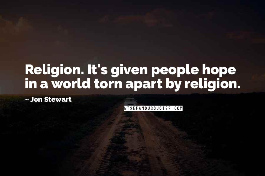 Jon Stewart Quotes: Religion. It's given people hope in a world torn apart by religion.