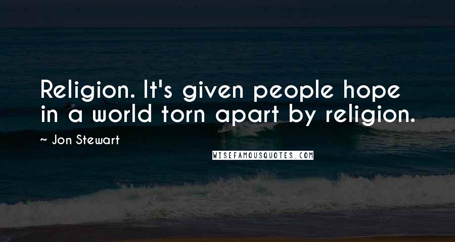 Jon Stewart Quotes: Religion. It's given people hope in a world torn apart by religion.