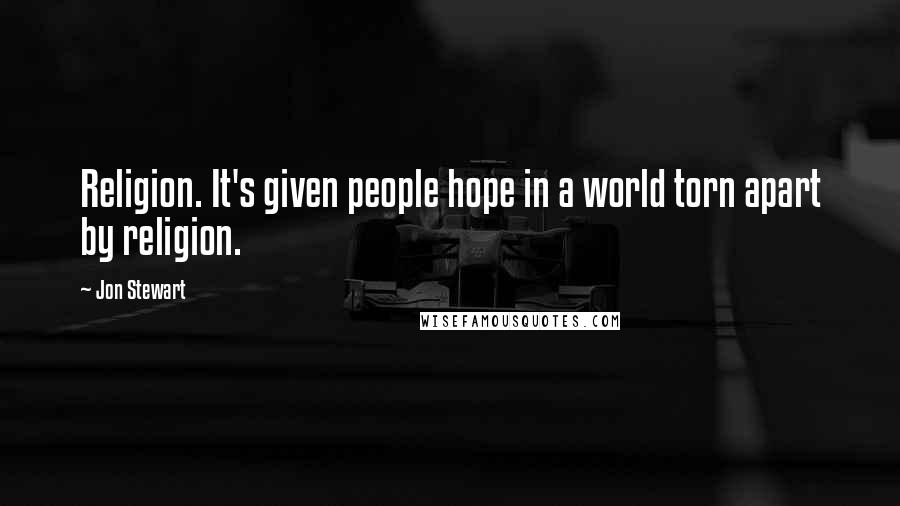 Jon Stewart Quotes: Religion. It's given people hope in a world torn apart by religion.