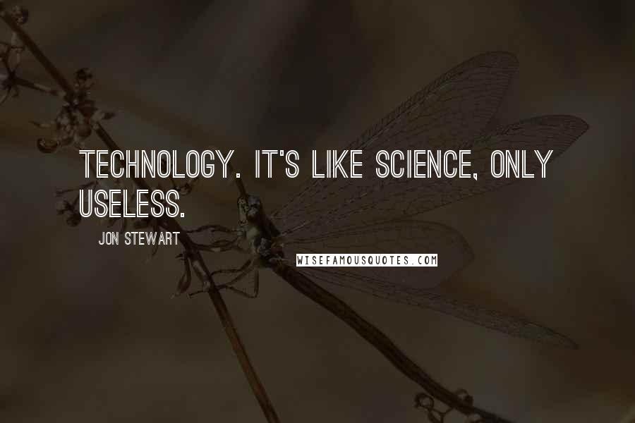 Jon Stewart Quotes: Technology. It's like science, only useless.