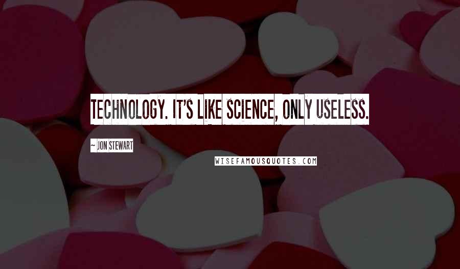 Jon Stewart Quotes: Technology. It's like science, only useless.