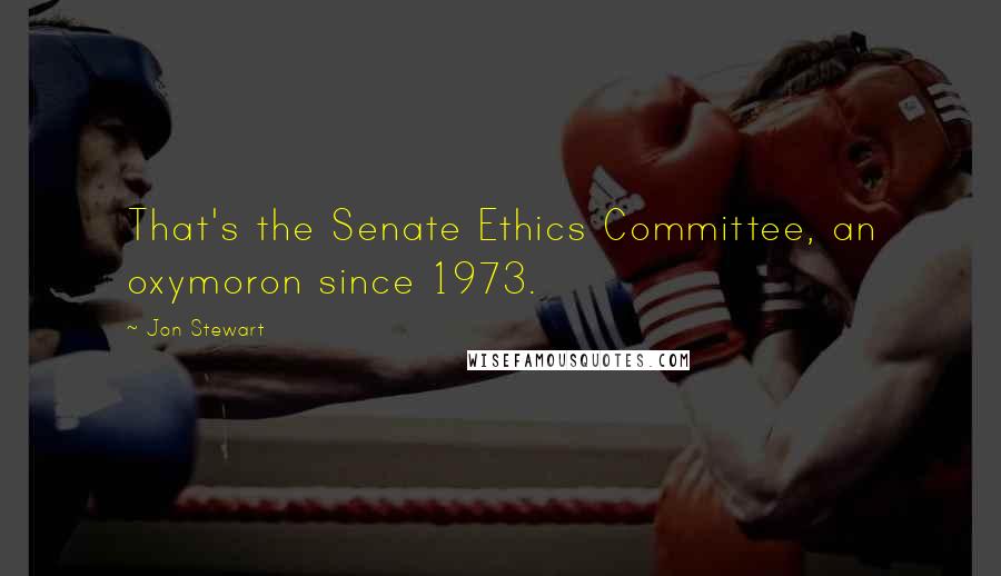 Jon Stewart Quotes: That's the Senate Ethics Committee, an oxymoron since 1973.