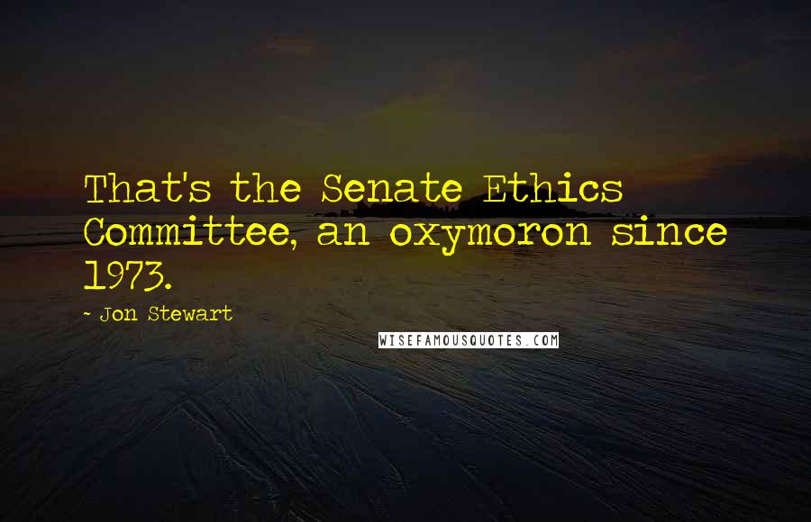 Jon Stewart Quotes: That's the Senate Ethics Committee, an oxymoron since 1973.