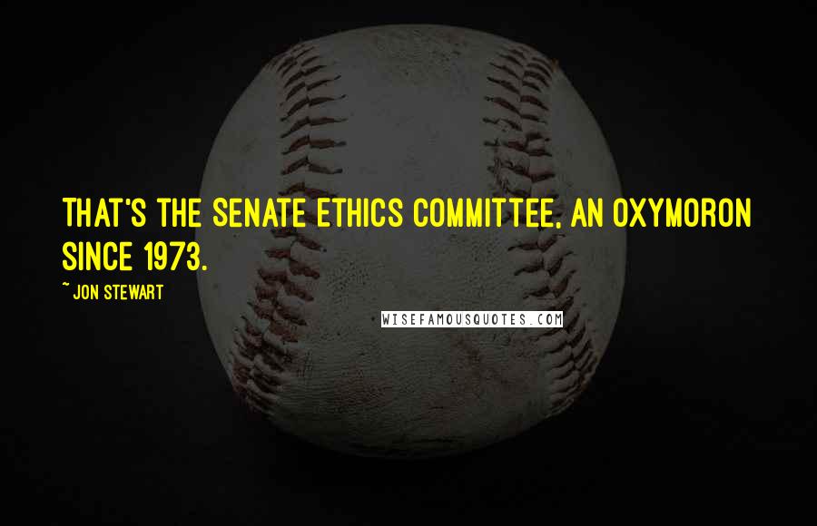 Jon Stewart Quotes: That's the Senate Ethics Committee, an oxymoron since 1973.