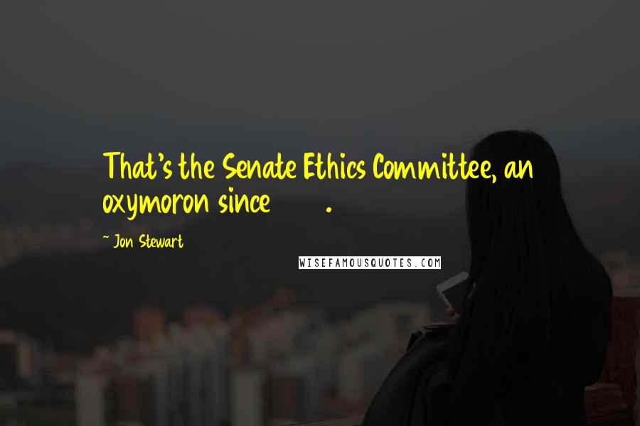 Jon Stewart Quotes: That's the Senate Ethics Committee, an oxymoron since 1973.