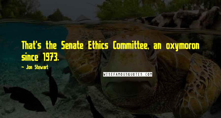 Jon Stewart Quotes: That's the Senate Ethics Committee, an oxymoron since 1973.