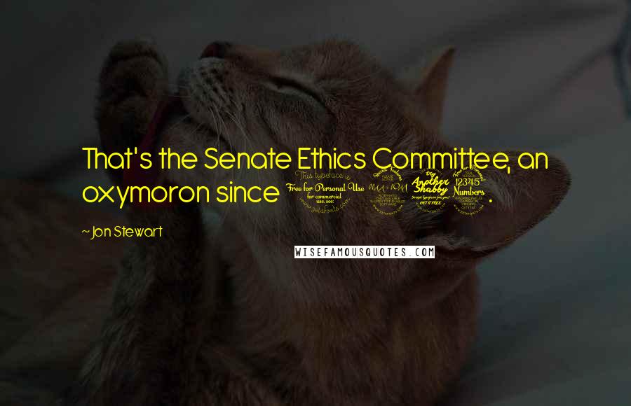 Jon Stewart Quotes: That's the Senate Ethics Committee, an oxymoron since 1973.