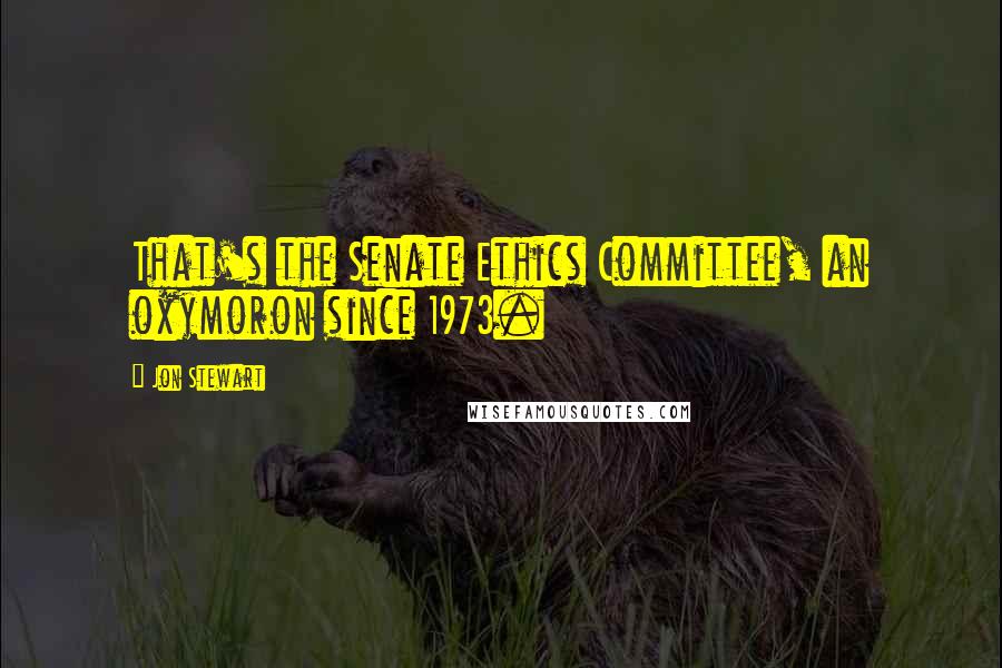 Jon Stewart Quotes: That's the Senate Ethics Committee, an oxymoron since 1973.