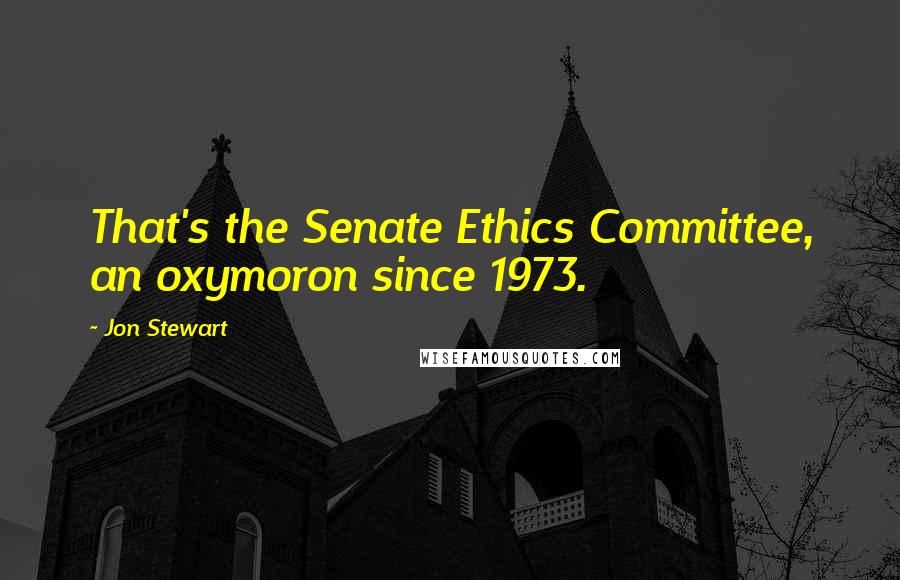 Jon Stewart Quotes: That's the Senate Ethics Committee, an oxymoron since 1973.